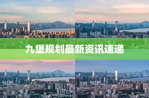 九堡规划最新资讯速递