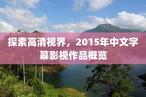 探索高清视界，2015年中文字幕影视作品概览