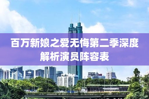 百万新娘之爱无悔第二季深度解析演员阵容表