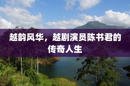 越韵风华，越剧演员陈书君的传奇人生