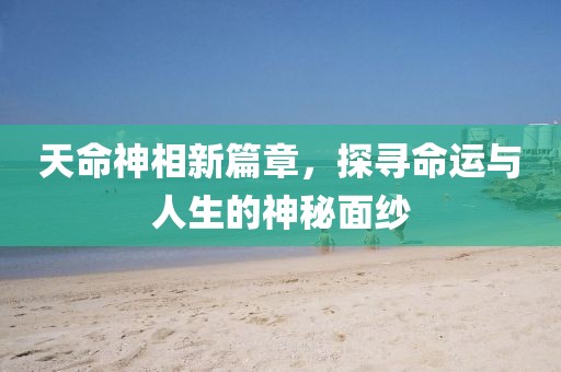 天命神相新篇章，探寻命运与人生的神秘面纱
