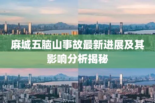 麻城五脑山事故最新进展及其影响分析揭秘