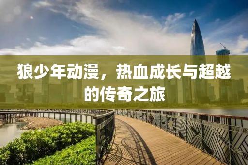 狼少年动漫，热血成长与超越的传奇之旅