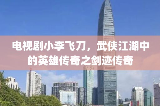 电视剧小李飞刀，武侠江湖中的英雄传奇之剑迹传奇