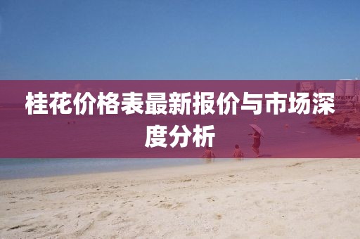桂花价格表最新报价与市场深度分析