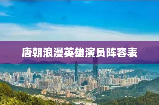 唐朝浪漫英雄演员阵容表