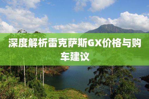 深度解析雷克萨斯GX价格与购车建议