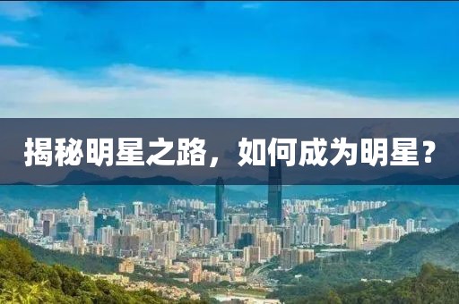 揭秘明星之路，如何成为明星？
