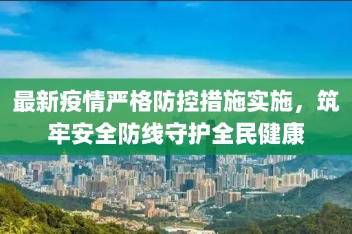 最新疫情严格防控措施实施，筑牢安全防线守护全民健康