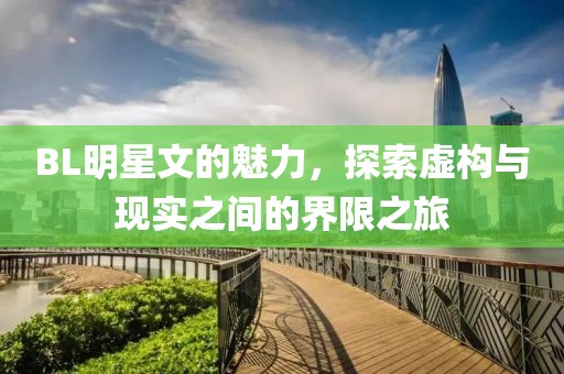 BL明星文的魅力，探索虚构与现实之间的界限之旅