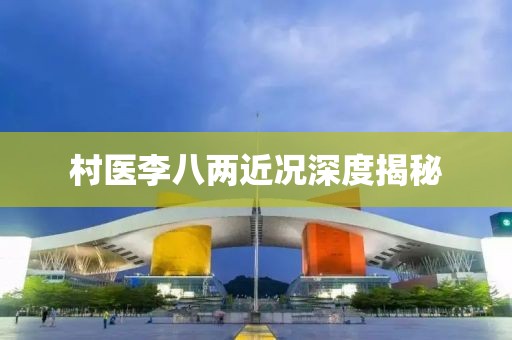 村医李八两近况深度揭秘
