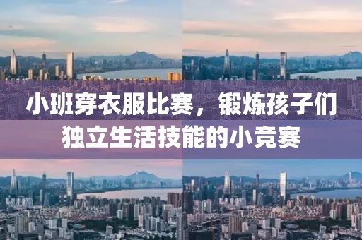 小班穿衣服比赛，锻炼孩子们独立生活技能的小竞赛