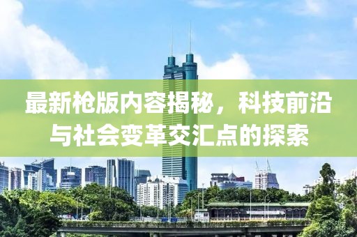 最新枪版内容揭秘，科技前沿与社会变革交汇点的探索