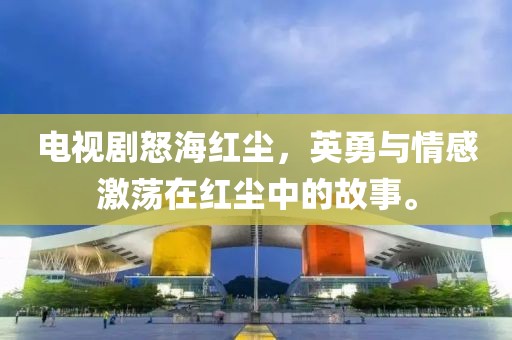 电视剧怒海红尘，英勇与情感激荡在红尘中的故事。