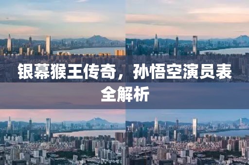 银幕猴王传奇，孙悟空演员表全解析