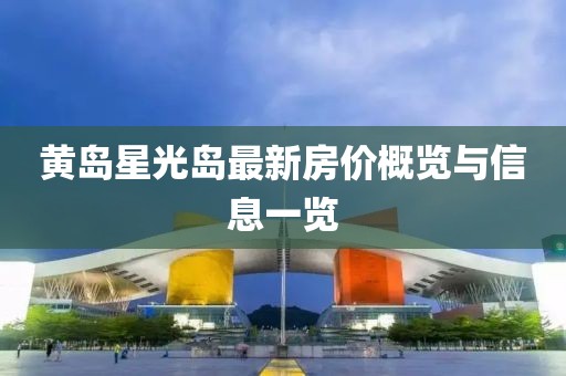 黄岛星光岛最新房价概览与信息一览