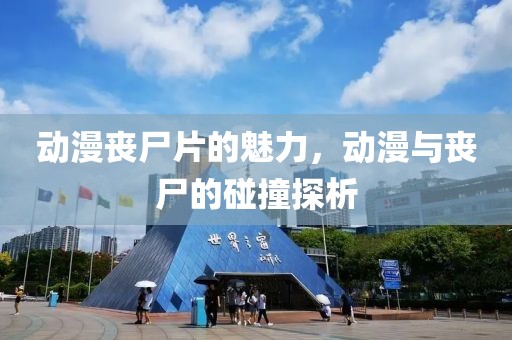 动漫丧尸片的魅力，动漫与丧尸的碰撞探析