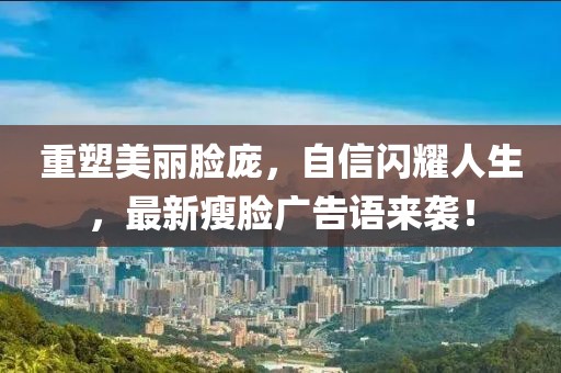 重塑美丽脸庞，自信闪耀人生，最新瘦脸广告语来袭！