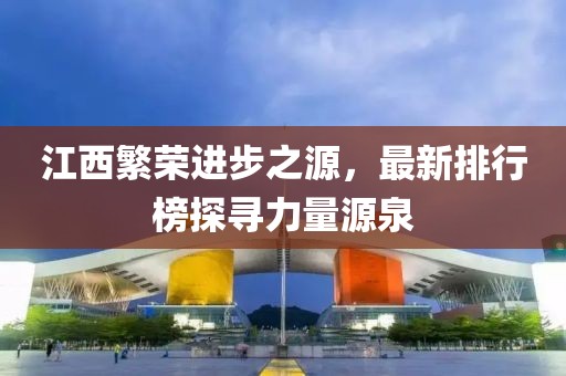 江西繁荣进步之源，最新排行榜探寻力量源泉