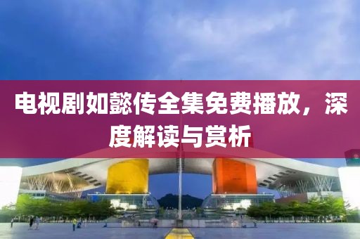 电视剧如懿传全集免费播放，深度解读与赏析