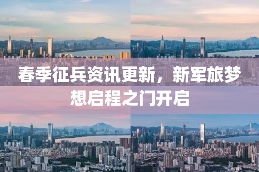 春季征兵资讯更新，新军旅梦想启程之门开启