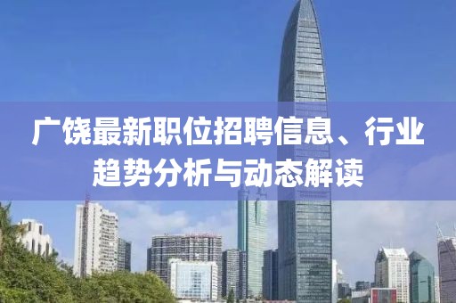 广饶最新职位招聘信息、行业趋势分析与动态解读