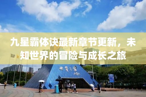 九星霸体诀最新章节更新，未知世界的冒险与成长之旅