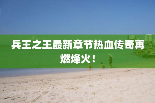 兵王之王最新章节热血传奇再燃烽火！