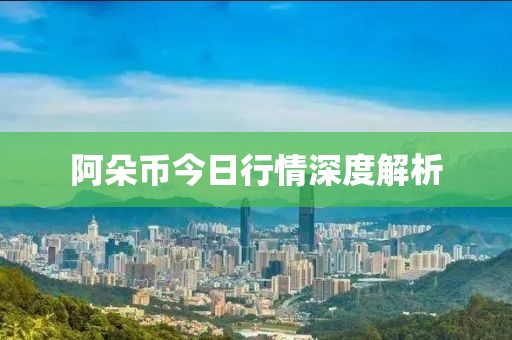 阿朵币今日行情深度解析
