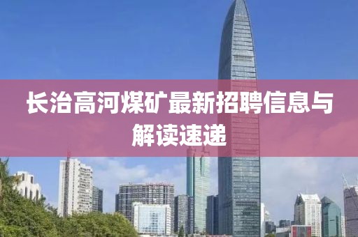 长治高河煤矿最新招聘信息与解读速递