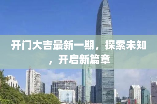 开门大吉最新一期，探索未知，开启新篇章