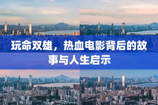 玩命双雄，热血电影背后的故事与人生启示