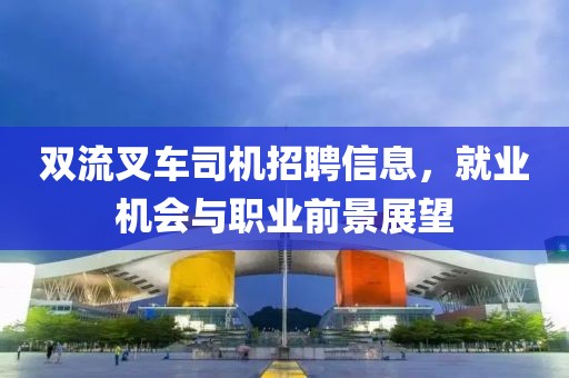 双流叉车司机招聘信息，就业机会与职业前景展望