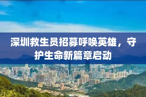 深圳救生员招募呼唤英雄，守护生命新篇章启动