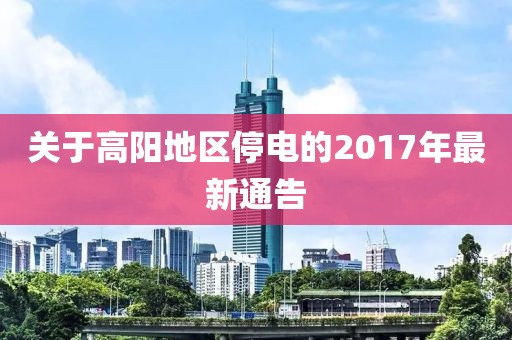 关于高阳地区停电的2017年最新通告