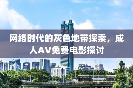 网络时代的灰色地带探索，成人AV免费电影探讨