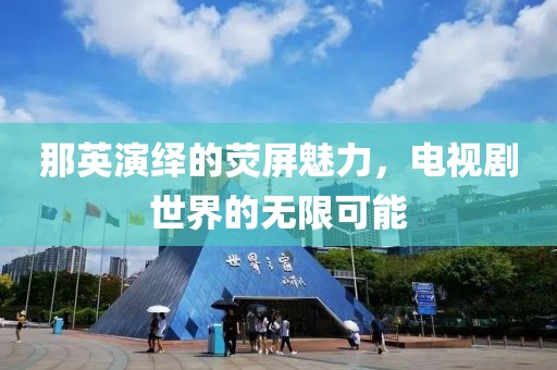 那英演绎的荧屏魅力，电视剧世界的无限可能