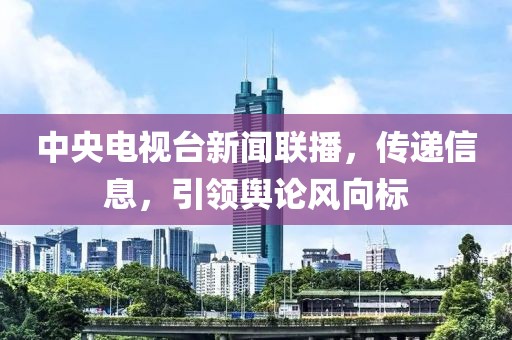 中央电视台新闻联播，传递信息，引领舆论风向标