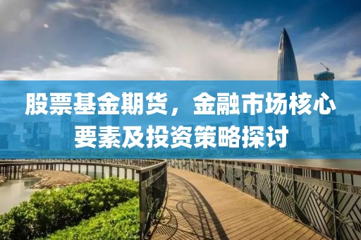 股票基金期货，金融市场核心要素及投资策略探讨