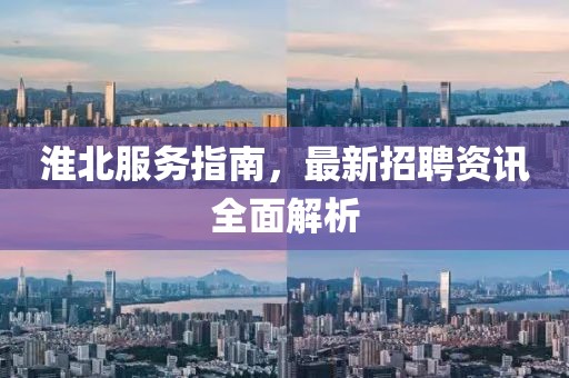 淮北服务指南，最新招聘资讯全面解析