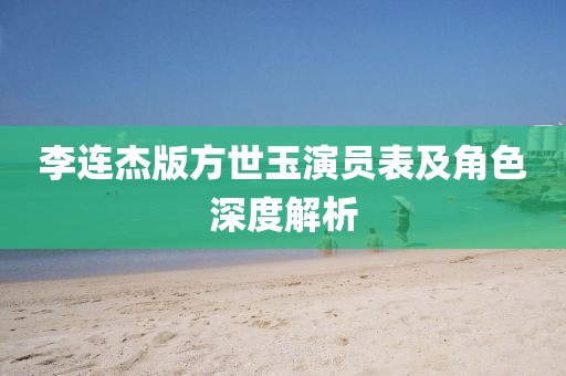 李连杰版方世玉演员表及角色深度解析