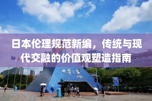 日本伦理规范新编，传统与现代交融的价值观塑造指南