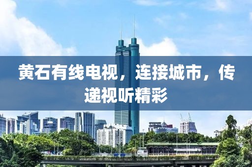 黄石有线电视，连接城市，传递视听精彩
