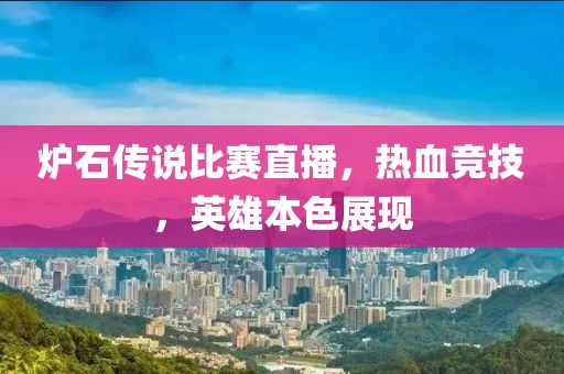 炉石传说比赛直播，热血竞技，英雄本色展现