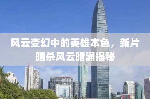 风云变幻中的英雄本色，新片暗杀风云暗涌揭秘