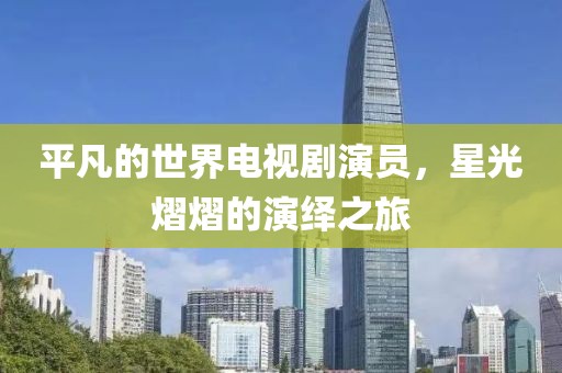 平凡的世界电视剧演员，星光熠熠的演绎之旅