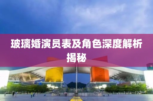 玻璃婚演员表及角色深度解析揭秘
