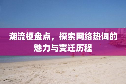 潮流梗盘点，探索网络热词的魅力与变迁历程
