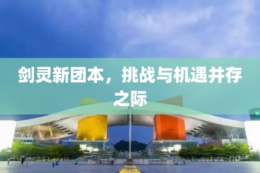 剑灵新团本，挑战与机遇并存之际