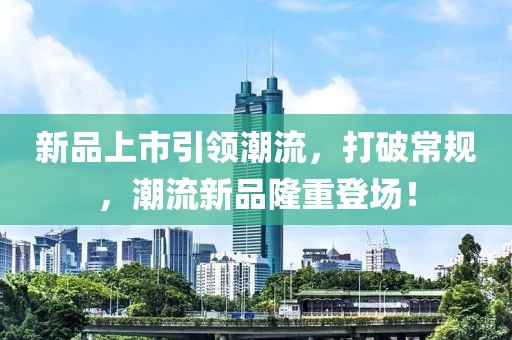 新品上市引领潮流，打破常规，潮流新品隆重登场！
